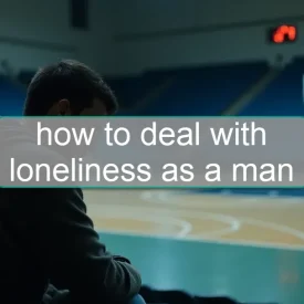 How to Deal with Loneliness as a Man