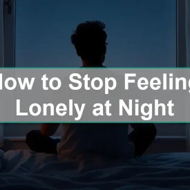 How to Stop Feeling Lonely at Night: Practical Tips for Emotional Comfort