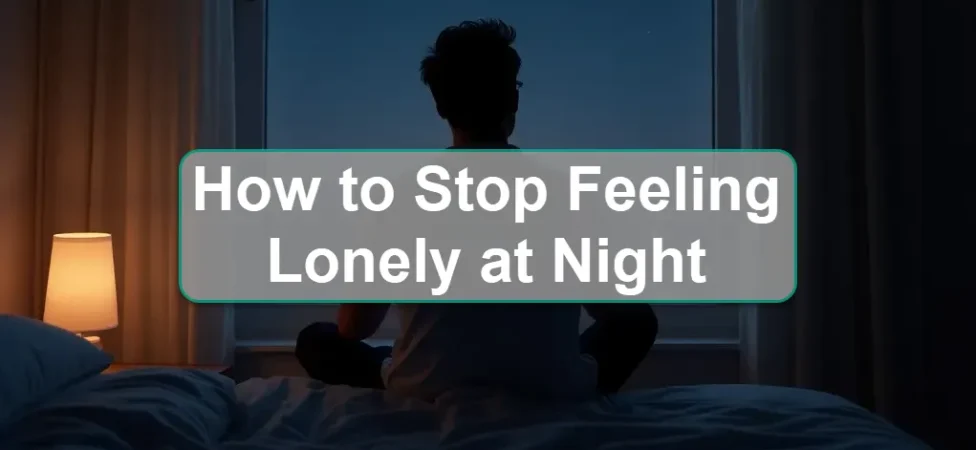 How to Stop Feeling Lonely at Night: Practical Tips for Emotional Comfort